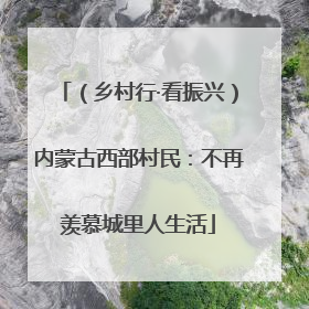 （乡村行·看振兴）内蒙古西部村民：不再羡慕城里人生活