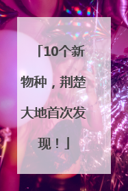10个新物种，荆楚大地首次发现！
