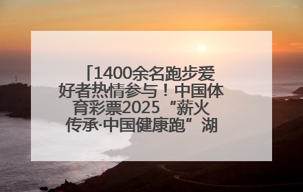 1400余名跑步爱好者热情参与！中国体育彩票2025“薪火传承·中国健康跑”湖南靖州站激情开赛