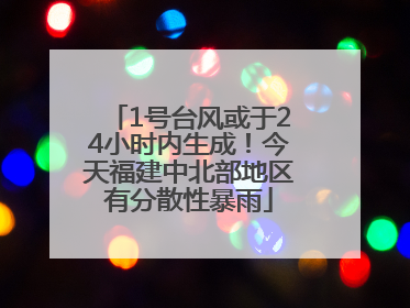 1号台风或于24小时内生成！今天福建中北部地区有分散性暴雨