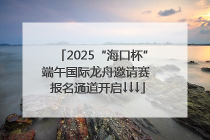 2025“海口杯”端午国际龙舟邀请赛 报名通道开启↓↓↓