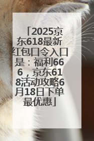 2025京东618最新红包口令入口是：福利666，京东618活动攻略6月18日下单最优惠