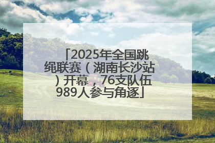 2025年全国跳绳联赛（湖南长沙站）开幕，76支队伍989人参与角逐