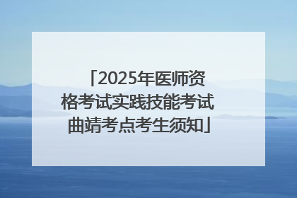 2025年医师资格考试实践技能考试曲靖考点考生须知