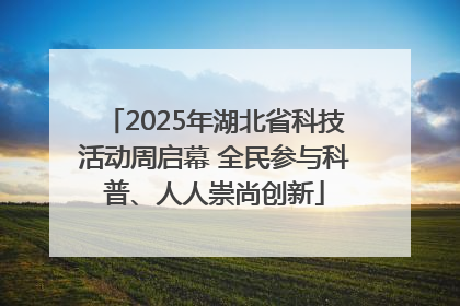 2025年湖北省科技活动周启幕 全民参与科普、人人崇尚创新