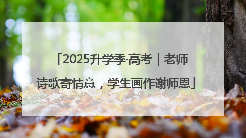 2025升学季·高考｜老师诗歌寄情意，学生画作谢师恩
