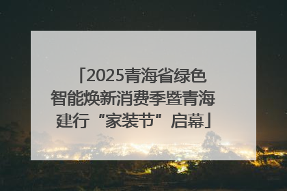 2025青海省绿色智能焕新消费季暨青海建行“家装节”启幕