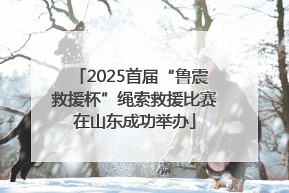 2025首届“鲁震救援杯”绳索救援比赛在山东成功举办