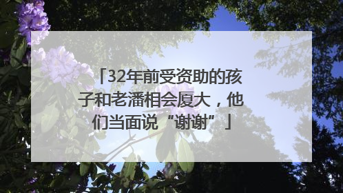 32年前受资助的孩子和老潘相会厦大，他们当面说“谢谢”