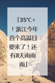 35℃+！浙江今年首个高温日要来了！还有8天雨雨雨