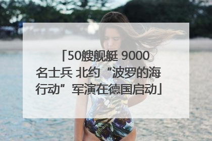 50艘舰艇 9000名士兵 北约“波罗的海行动”军演在德国启动