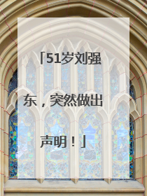 51岁刘强东，突然做出声明！