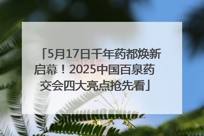5月17日千年药都焕新启幕！2025中国百泉药交会四大亮点抢先看