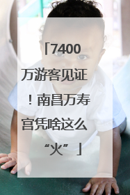 7400万游客见证！南昌万寿宫凭啥这么“火”