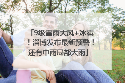 9级雷雨大风+冰雹！淄博发布最新预警！还有中雨局部大雨