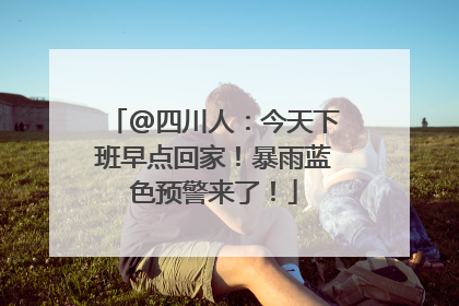 @四川人：今天下班早点回家！暴雨蓝色预警来了！