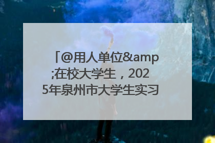 @用人单位&在校大学生，2025年泉州市大学生实习“扬帆计划”来啦！