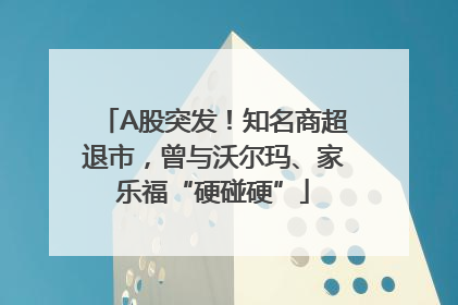 A股突发！知名商超退市，曾与沃尔玛、家乐福“硬碰硬”