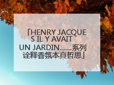 HENRY JACQUES IL Y AVAIT UN JARDIN……系列 诠释香氛本真哲思