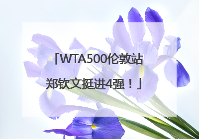 WTA500伦敦站 郑钦文挺进4强！