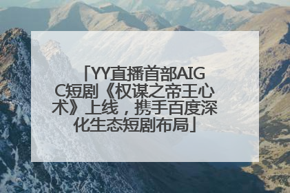 YY直播首部AIGC短剧《权谋之帝王心术》上线，携手百度深化生态短剧布局